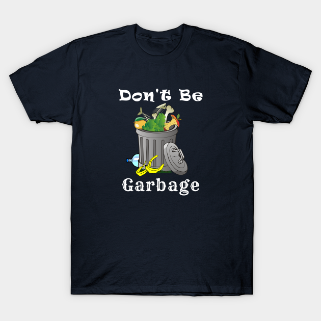 don-t-be-garbage-funny-motto-garbage-t-shirt-teepublic